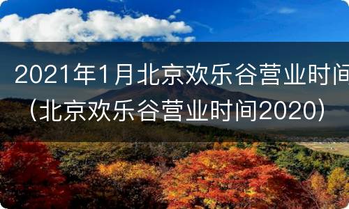2021年1月北京欢乐谷营业时间（北京欢乐谷营业时间2020）