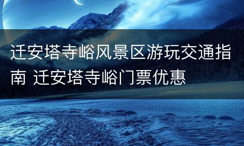 迁安塔寺峪风景区游玩交通指南 迁安塔寺峪门票优惠