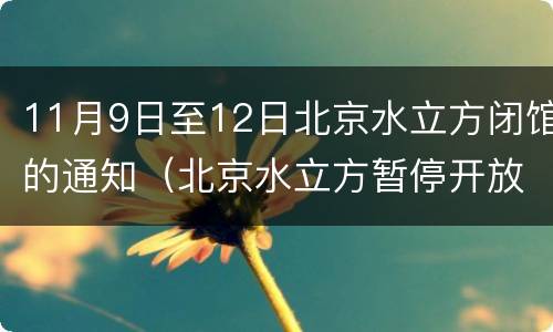11月9日至12日北京水立方闭馆的通知（北京水立方暂停开放）