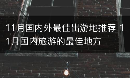11月国内外最佳出游地推荐 11月国内旅游的最佳地方