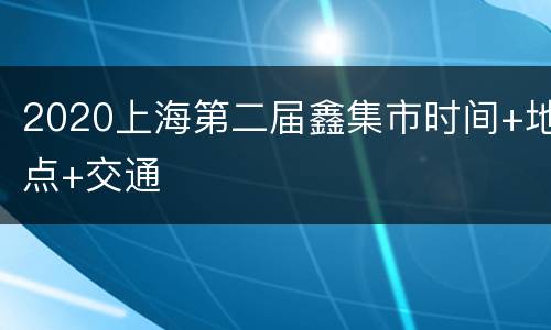 2020上海第二届鑫集市时间+地点+交通