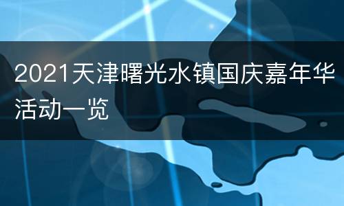 2021天津曙光水镇国庆嘉年华活动一览