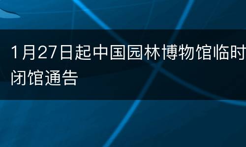 1月27日起中国园林博物馆临时闭馆通告