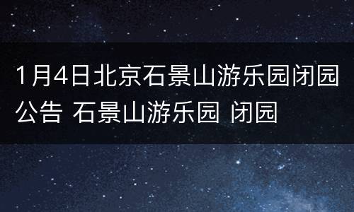 1月4日北京石景山游乐园闭园公告 石景山游乐园 闭园