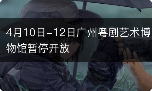 4月10日-12日广州粤剧艺术博物馆暂停开放