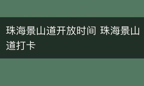 珠海景山道开放时间 珠海景山道打卡