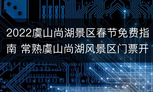 2022虞山尚湖景区春节免费指南 常熟虞山尚湖风景区门票开放时间