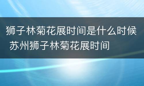 狮子林菊花展时间是什么时候 苏州狮子林菊花展时间