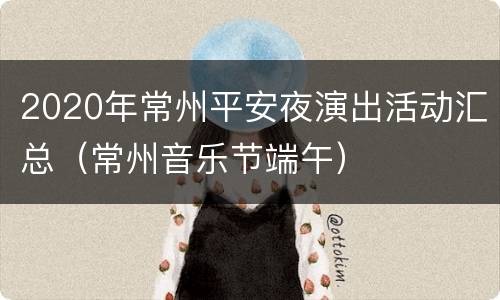 2020年常州平安夜演出活动汇总（常州音乐节端午）