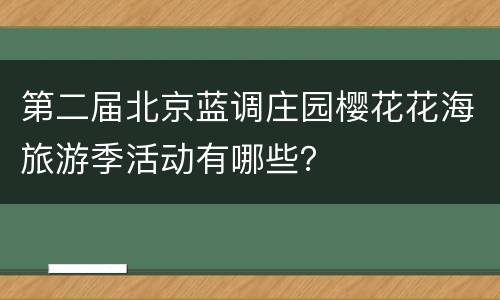 第二届北京蓝调庄园樱花花海旅游季活动有哪些？