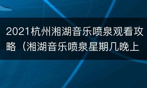 2021杭州湘湖音乐喷泉观看攻略（湘湖音乐喷泉星期几晚上）