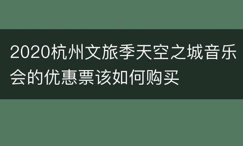 2020杭州文旅季天空之城音乐会的优惠票该如何购买
