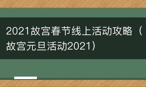 2021故宫春节线上活动攻略（故宫元旦活动2021）