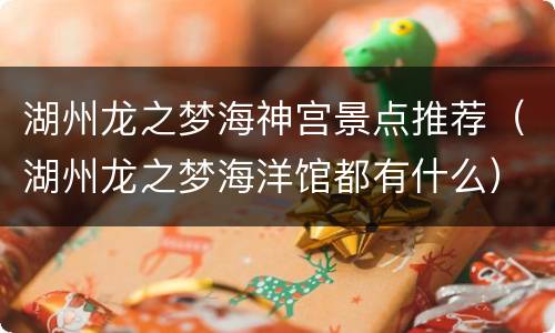 湖州龙之梦海神宫景点推荐（湖州龙之梦海洋馆都有什么）