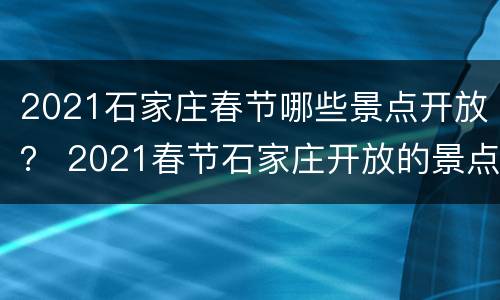 2021石家庄春节哪些景点开放？ 2021春节石家庄开放的景点