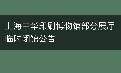 上海中华印刷博物馆部分展厅临时闭馆公告
