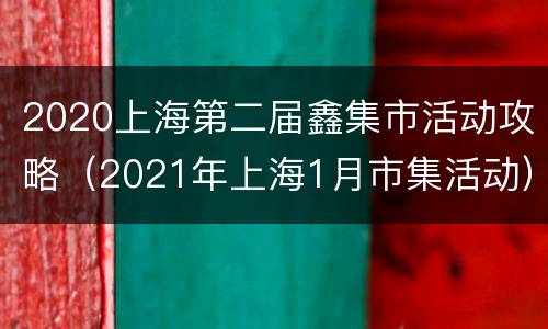 2020上海第二届鑫集市活动攻略（2021年上海1月市集活动）