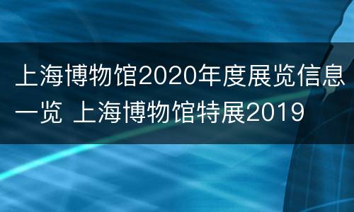 上海博物馆2020年度展览信息一览 上海博物馆特展2019
