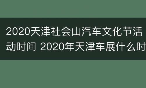 2020天津社会山汽车文化节活动时间 2020年天津车展什么时候举行