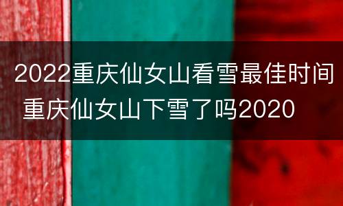 2022重庆仙女山看雪最佳时间 重庆仙女山下雪了吗2020