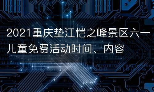 2021重庆垫江恺之峰景区六一儿童免费活动时间、内容