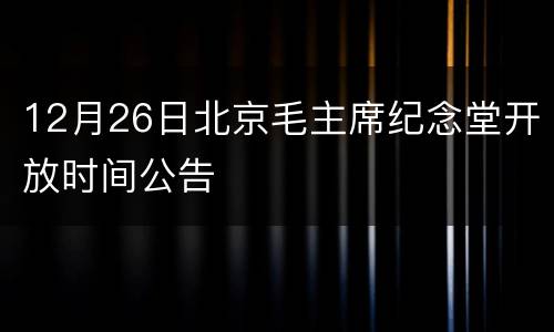 12月26日北京毛主席纪念堂开放时间公告