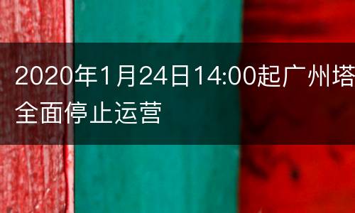 2020年1月24日14:00起广州塔全面停止运营