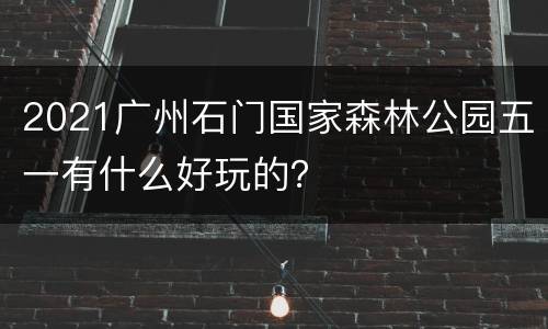 2021广州石门国家森林公园五一有什么好玩的？