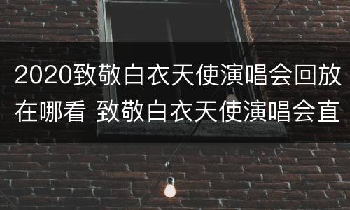 2020致敬白衣天使演唱会回放在哪看 致敬白衣天使演唱会直播回放