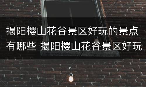 揭阳樱山花谷景区好玩的景点有哪些 揭阳樱山花谷景区好玩的景点有哪些图片