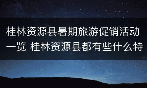 桂林资源县暑期旅游促销活动一览 桂林资源县都有些什么特产