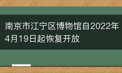 南京市江宁区博物馆自2022年4月19日起恢复开放