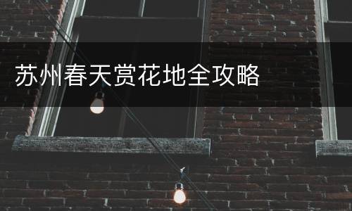 苏州春天赏花地全攻略