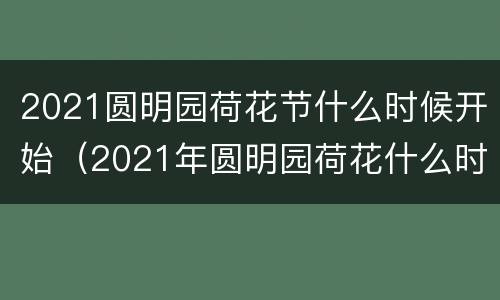 2021圆明园荷花节什么时候开始（2021年圆明园荷花什么时候开）