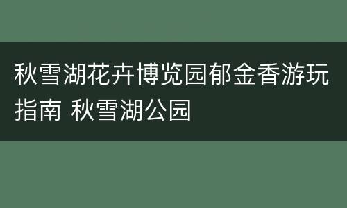 秋雪湖花卉博览园郁金香游玩指南 秋雪湖公园