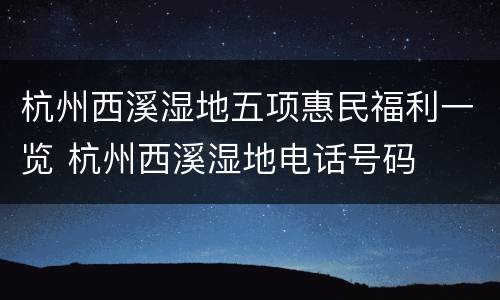 杭州西溪湿地五项惠民福利一览 杭州西溪湿地电话号码