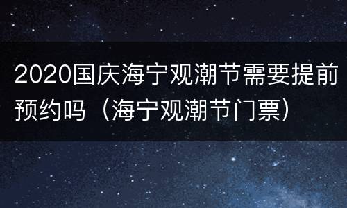 2020国庆海宁观潮节需要提前预约吗（海宁观潮节门票）