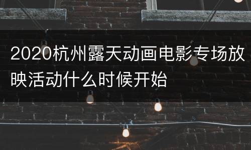 2020杭州露天动画电影专场放映活动什么时候开始