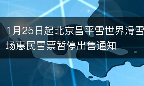 1月25日起北京昌平雪世界滑雪场惠民雪票暂停出售通知