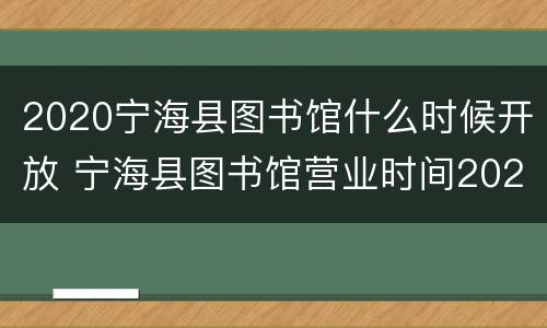2020宁海县图书馆什么时候开放 宁海县图书馆营业时间2021