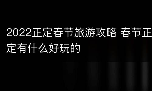 2022正定春节旅游攻略 春节正定有什么好玩的