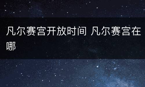 凡尔赛宫开放时间 凡尔赛宫在哪
