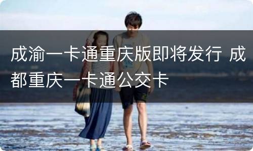 成渝一卡通重庆版即将发行 成都重庆一卡通公交卡