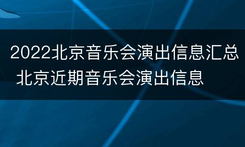 2022北京音乐会演出信息汇总 北京近期音乐会演出信息