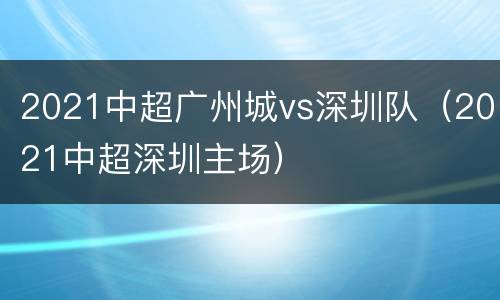 2021中超广州城vs深圳队（2021中超深圳主场）
