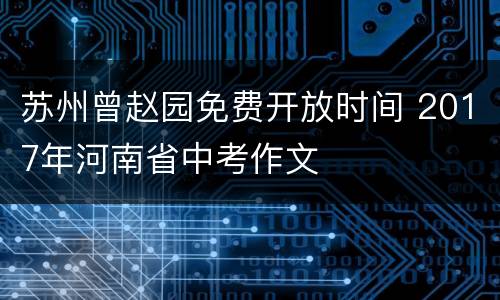 苏州曾赵园免费开放时间 2017年河南省中考作文