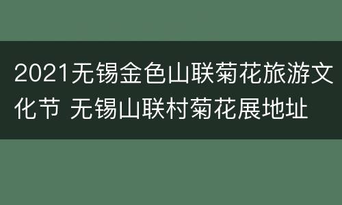 2021无锡金色山联菊花旅游文化节 无锡山联村菊花展地址