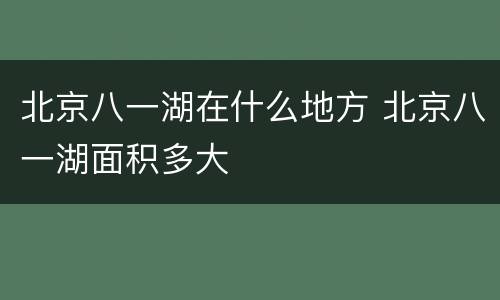 北京八一湖在什么地方 北京八一湖面积多大