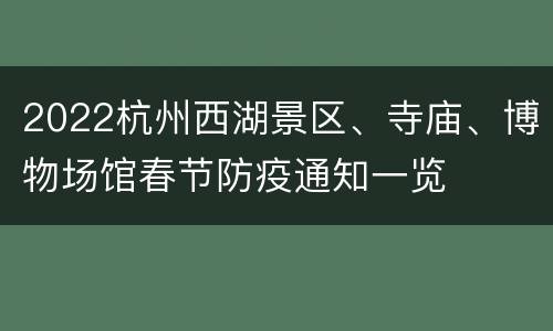 2022杭州西湖景区、寺庙、博物场馆春节防疫通知一览