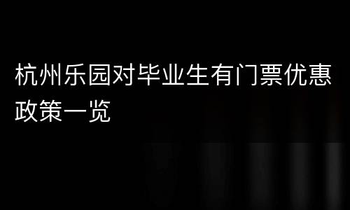 杭州乐园对毕业生有门票优惠政策一览